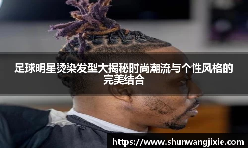 足球明星烫染发型大揭秘时尚潮流与个性风格的完美结合