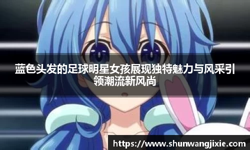 蓝色头发的足球明星女孩展现独特魅力与风采引领潮流新风尚