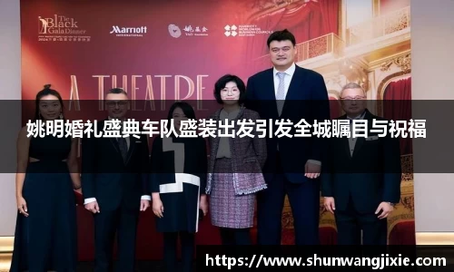 姚明婚礼盛典车队盛装出发引发全城瞩目与祝福
