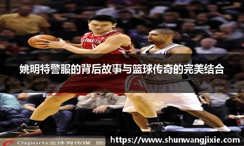 姚明特警服的背后故事与篮球传奇的完美结合