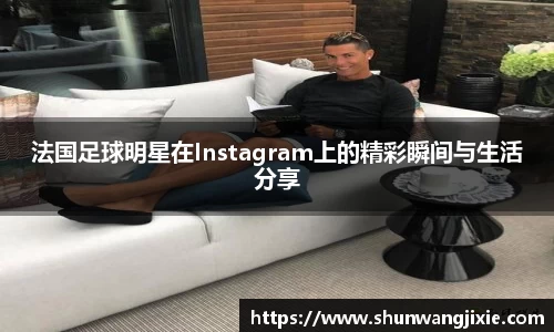 法国足球明星在Instagram上的精彩瞬间与生活分享