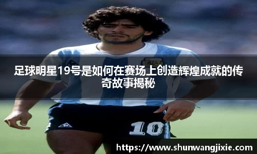 足球明星19号是如何在赛场上创造辉煌成就的传奇故事揭秘