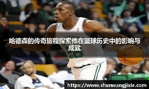 哈德森的传奇旅程探索他在篮球历史中的影响与成就